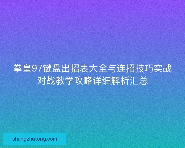 拳皇97键盘出招表大全与连招技巧实战对战教学攻略详细解析汇总
