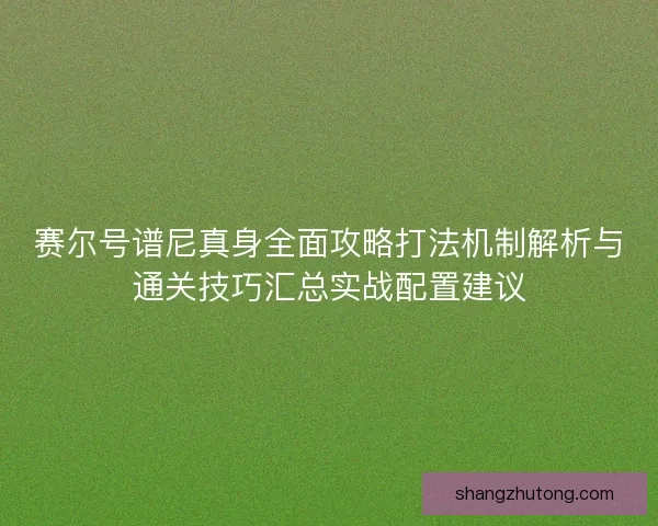 赛尔号谱尼真身全面攻略打法机制解析与通关技巧汇总实战配置建议